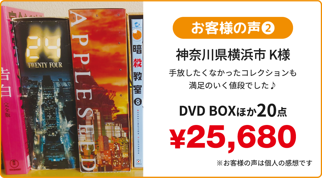 お客様の声 神奈川県横浜市K様 手放したくなかったコレクションも満足のいく値段でした♪ DVD BOXほか20点¥25,680 ※お客様の声は個人の感想です